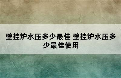 壁挂炉水压多少最佳 壁挂炉水压多少最佳使用